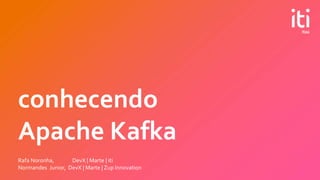 conhecendo
Apache Kafka
Rafa Noronha, DevX | Marte | iti
Normandes Junior, DevX | Marte | Zup Innovation
 