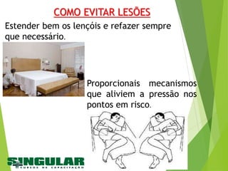 COMO EVITAR LESÕES
Estender bem os lençóis e refazer sempre
que necessário.
Proporcionais mecanismos
que aliviem a pressão nos
pontos em risco.
 
