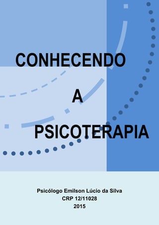 CONHECENDO
A
PSICOTERAPIA
Psicólogo Emilson Lúcio da Silva
CRP 12/11028
2015
 