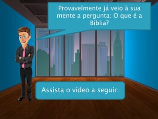 Provavelmente já veio à sua
mente a pergunta: O que é a
Bíblia?
Assista o vídeo a seguir:
 