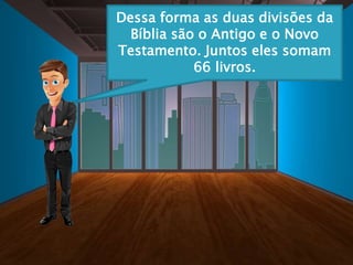 Dessa forma as duas divisões da
Bíblia são o Antigo e o Novo
Testamento. Juntos eles somam
66 livros.
 