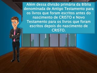 Além dessa divisão primária da Bíblia
denominada de Antigo Testamento para
os livros que foram escritos antes do
nascimento de CRISTO e Novo
Testamento para os livros que foram
escritos depois do nascimento de
CRISTO.
 