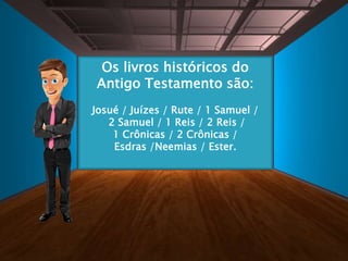 Os livros históricos do
Antigo Testamento são:
Josué / Juízes / Rute / 1 Samuel /
2 Samuel / 1 Reis / 2 Reis /
1 Crônicas / 2 Crônicas /
Esdras /Neemias / Ester.
 