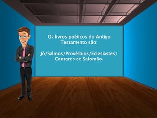 Os livros poéticos do Antigo
Testamento são:
Jó/Salmos/Provérbios/Eclesiastes/
Cantares de Salomão.
 