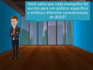 Você sabia que cada evangelho foi
escrito para um público específico
e enfatiza diferente características
de JESUS?
 