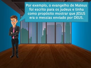 Por exemplo, o evangelho de Mateus
foi escrito para os judeus e tinha
como propósito mostrar que JESUS
era o messias enviado por DEUS.
 
