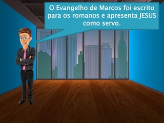 O Evangelho de Marcos foi escrito
para os romanos e apresenta JESUS
como servo.
 