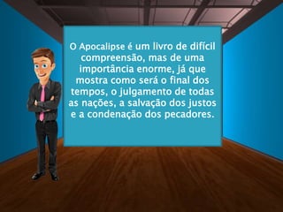 O Apocalipse é um livro de difícil
compreensão, mas de uma
importância enorme, já que
mostra como será o final dos
tempos, o julgamento de todas
as nações, a salvação dos justos
e a condenação dos pecadores.
 