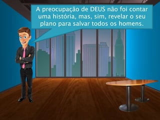 A preocupação de DEUS não foi contar
uma história, mas, sim, revelar o seu
plano para salvar todos os homens.
 