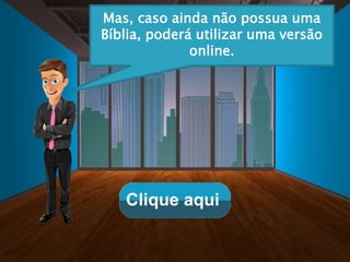 Mas, caso ainda não possua uma
Bíblia, poderá utilizar uma versão
online.
 