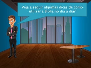 Veja a seguir algumas dicas de como
utilizar a Bíblia no dia a dia?
 