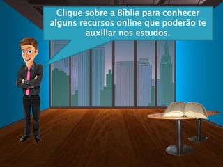 Clique sobre a Bíblia para conhecer
alguns recursos online que poderão te
auxiliar nos estudos.
 