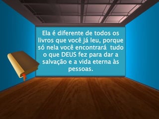 Ela é diferente de todos os
livros que você já leu, porque
só nela você encontrará tudo
o que DEUS fez para dar a
salvação e a vida eterna às
pessoas.
 