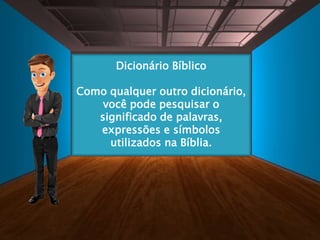 Dicionário Bíblico
Como qualquer outro dicionário,
você pode pesquisar o
significado de palavras,
expressões e símbolos
utilizados na Bíblia.
 