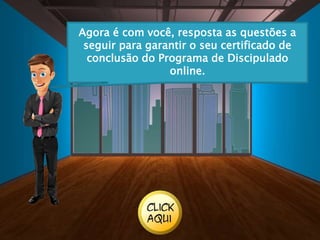 Agora é com você, resposta as questões a
seguir para garantir o seu certificado de
conclusão do Programa de Discipulado
online.
 