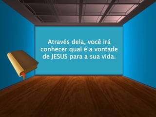 Através dela, você irá
conhecer qual é a vontade
de JESUS para a sua vida.
 