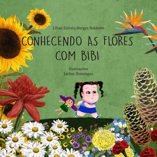 CONHECENDO AS FLORES
COM BIBI
Lílian Estrela Borges Baldotto
Ilustrações
Jarbas Domingos
 