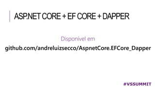 ASP.NETCORE+EFCORE+DAPPER
#VSSUMMIT
Disponível em
github.com/andreluizsecco/AspnetCore.EFCore_Dapper
 