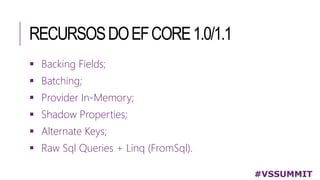 RECURSOSDOEFCORE1.0/1.1
#VSSUMMIT
 Backing Fields;
 Batching;
 Provider In-Memory;
 Shadow Properties;
 Alternate Keys;
 Raw Sql Queries + Linq (FromSql).
 