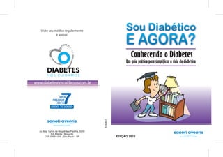 Visite seu médico regularmente
             e acesse:




                                                              Conhecendo o Diabetes
                                                           Um guia prático para simplificar a vida do diabético




                                             518497




Av. Maj. Sylvio de Magalhães Padilha, 5200
           Ed. Atlanta - Morumbi
     CEP 05693-000 - São Paulo - SP                   EDIÇÃO 2010
 