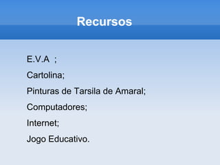 RecursosE.V.A  ;Cartolina;Pinturas de Tarsila de Amaral;Computadores;Internet;Jogo Educativo.