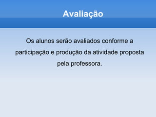 AvaliaçãoOs alunos serão avaliados conforme a participação e produção da atividade proposta pela professora.