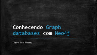 Conhecendo Graph
databases com Neo4j
Cleber Beal Pizzato
 