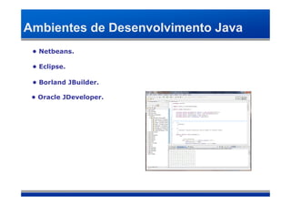 Ambientes de Desenvolvimento Java
 • Netbeans.

 • Eclipse.

 • Borland JBuilder.

 • Oracle JDeveloper.
 