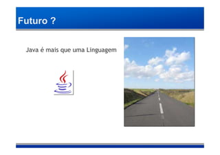 Futuro ?

 Java é mais que uma Linguagem
 