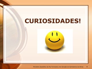 CURIOSIDADES!
Ministério Apostólico da Paz Formando uma Geração de Ganhadores de Almas 16
 