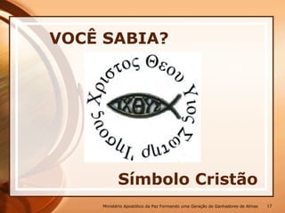 Símbolo Cristão
VOCÊ SABIA?
Ministério Apostólico da Paz Formando uma Geração de Ganhadores de Almas 17
 