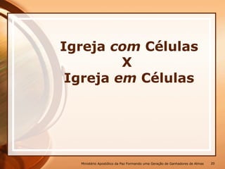 Igreja com Células
X
Igreja em Células
Ministério Apostólico da Paz Formando uma Geração de Ganhadores de Almas 20
 