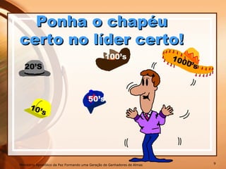 10’s
1000’s
50’s
100’s
20’S
Ponha o chapéuPonha o chapéu
certo no líder certo!certo no líder certo!
Ministério Apostólico da Paz Formando uma Geração de Ganhadores de Almas 9
 