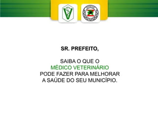 SR. PREFEITO,
SAIBA O QUE O
MÉDICO VETERINÁRIO
PODE FAZER PARA MELHORAR
A SAÚDE DO SEU MUNICÍPIO.
 