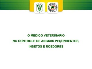 O MÉDICO VETERINÁRIO
NO CONTROLE DE ANIMAIS PEÇONHENTOS,
INSETOS E ROEDORES
 