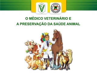 O MÉDICO VETERINÁRIO E
A PRESERVAÇÃO DA SAÚDE ANIMAL
 