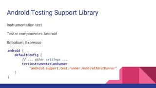 Android Testing Support Library
Instrumentation test
Testar componentes Android
Robotium, Expresso
 
