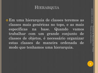 HIERARQUIA




                                                       20/08/2011 23:49:24
 Em uma hierarquia de classes teremos as
 classes mais genéricas no topo, e as mais




                                              Técnico em Informática
                                              Instituto de Educação Ivoti - Curso
 específicas na base. Quando vamos
 trabalhar com um grande conjunto de
 classes de objetos, é necessário organizar
 estas classes de maneira ordenada de
 modo que tenhamos uma hierarquia.



                                              9
 