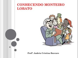 CONHECENDO MONTEIRO
LOBATO
Profª. Andréa Cristina Baccaro
 