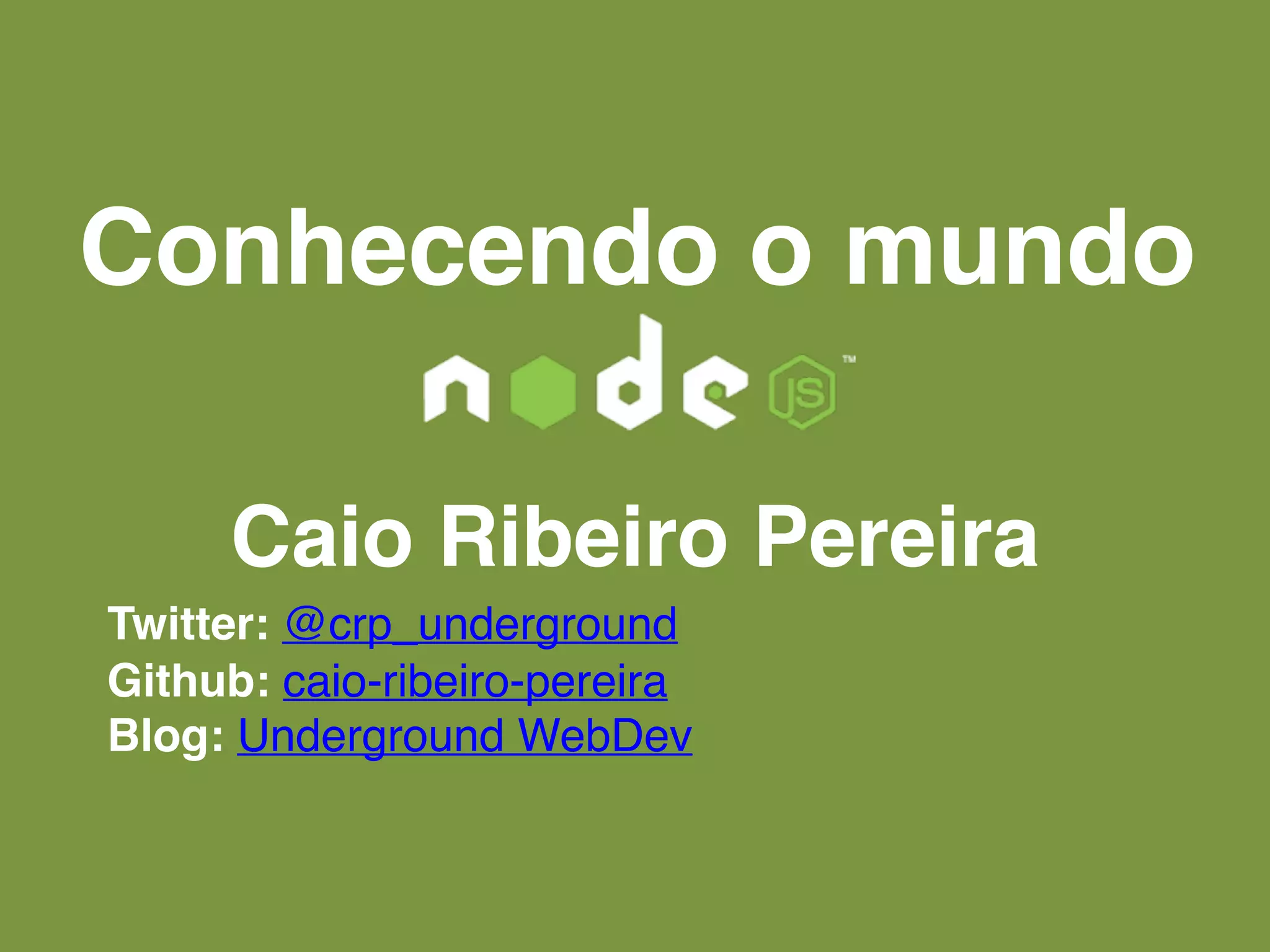 Conhecendo o mundo
Caio Ribeiro Pereira
Twitter: @crp_underground
Github: caio-ribeiro-pereira
Blog: Underground WebDev
 