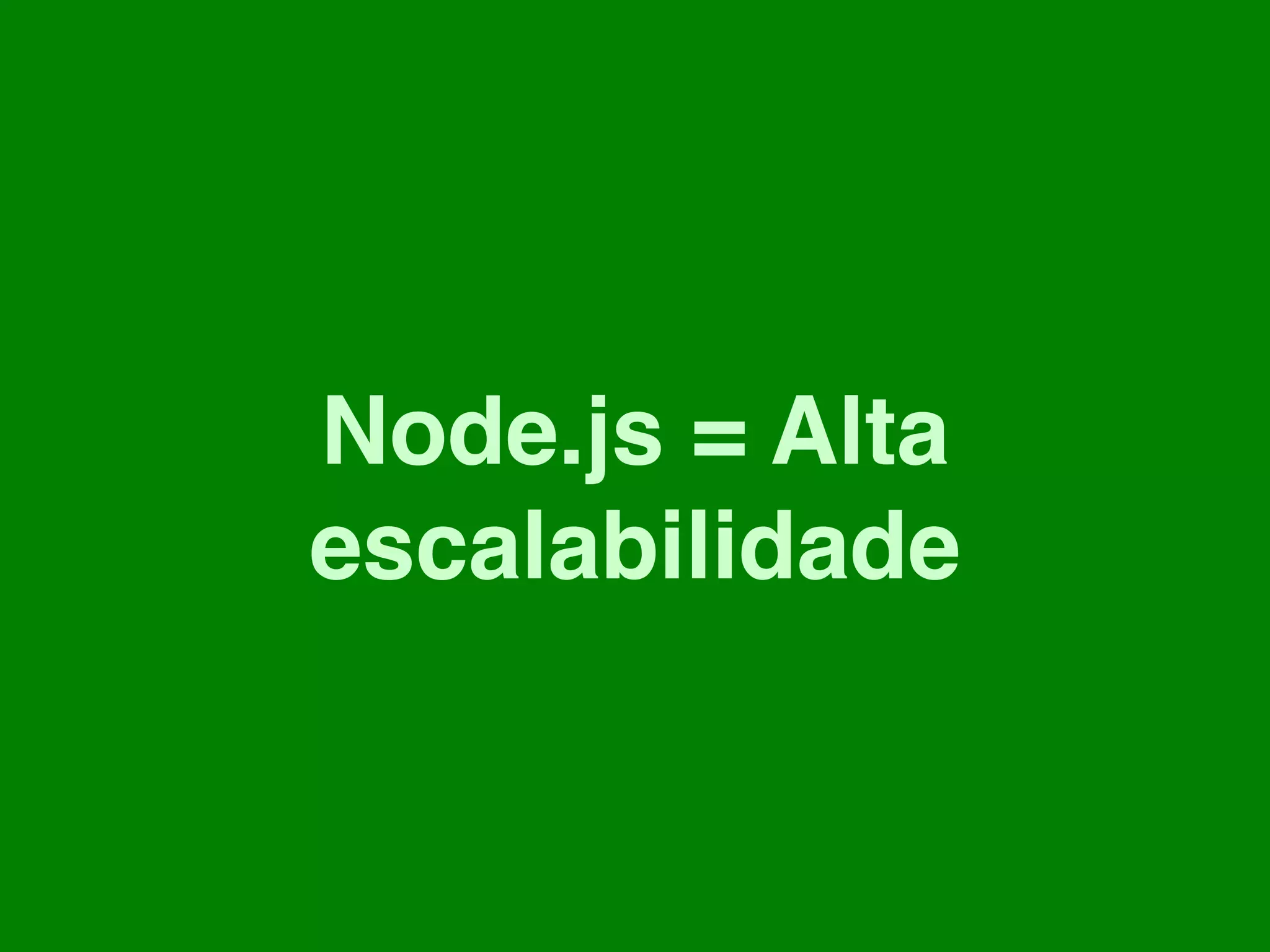 Node.js = Alta
escalabilidade
 