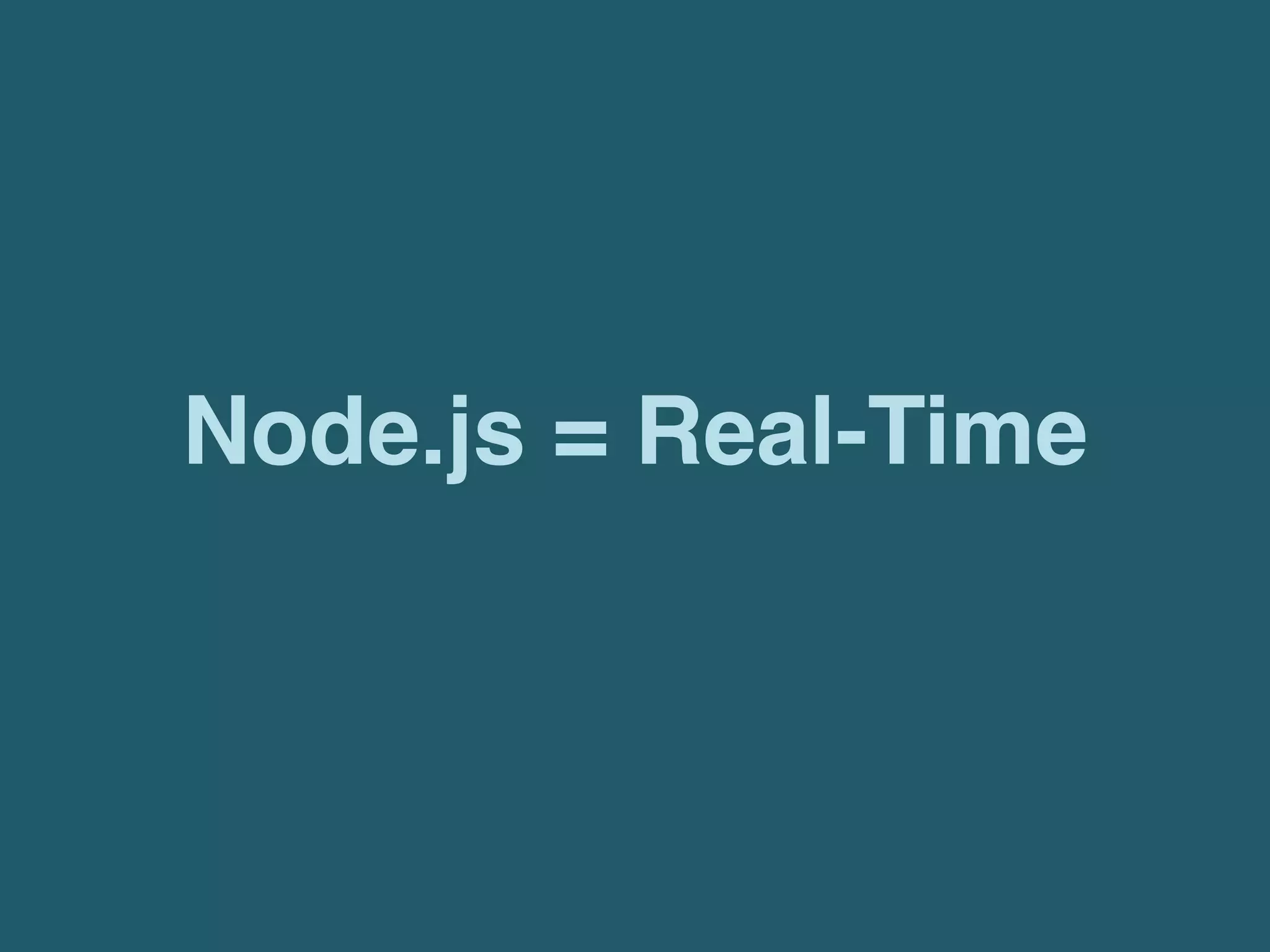 Node.js = Real-Time
 