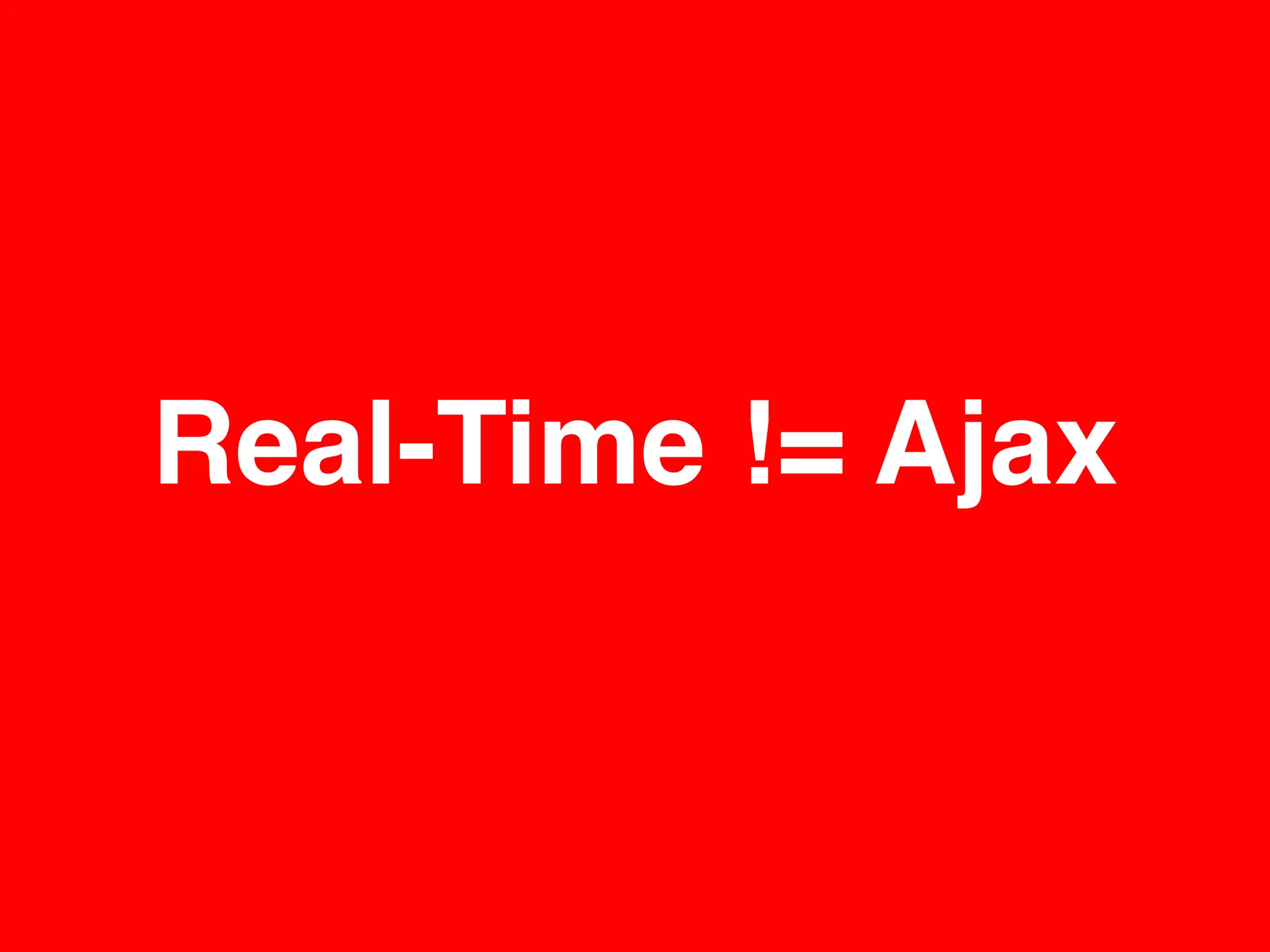 Real-Time != Ajax
 