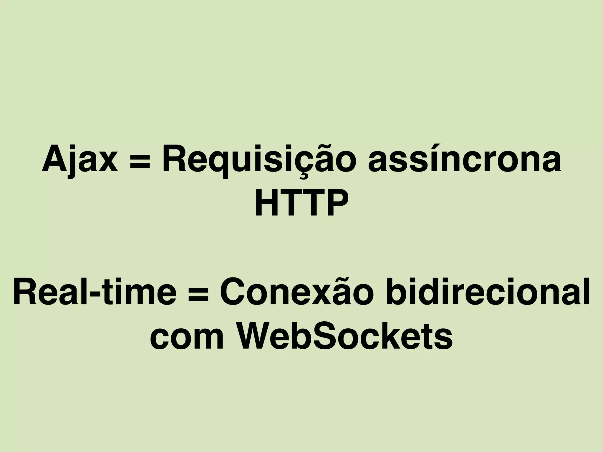 Ajax = Requisição assíncrona
HTTP
Real-time = Conexão bidirecional
com WebSockets
 