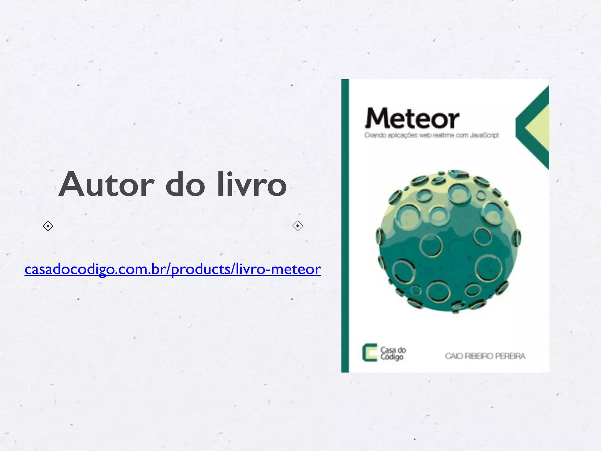Autor do livro
casadocodigo.com.br/products/livro-meteor
 