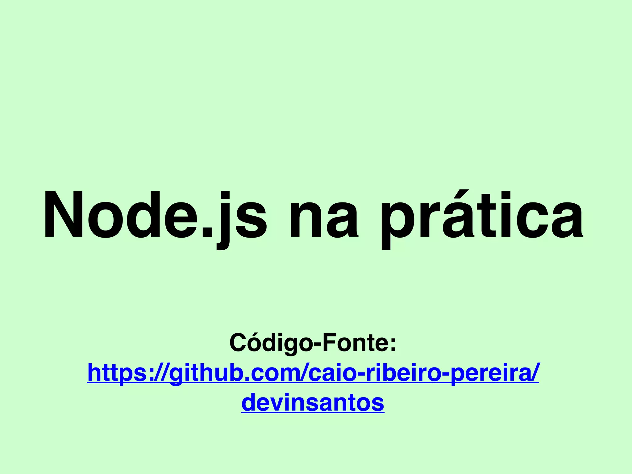 Node.js na prática
Código-Fonte:
https://github.com/caio-ribeiro-pereira/
devinsantos
 
