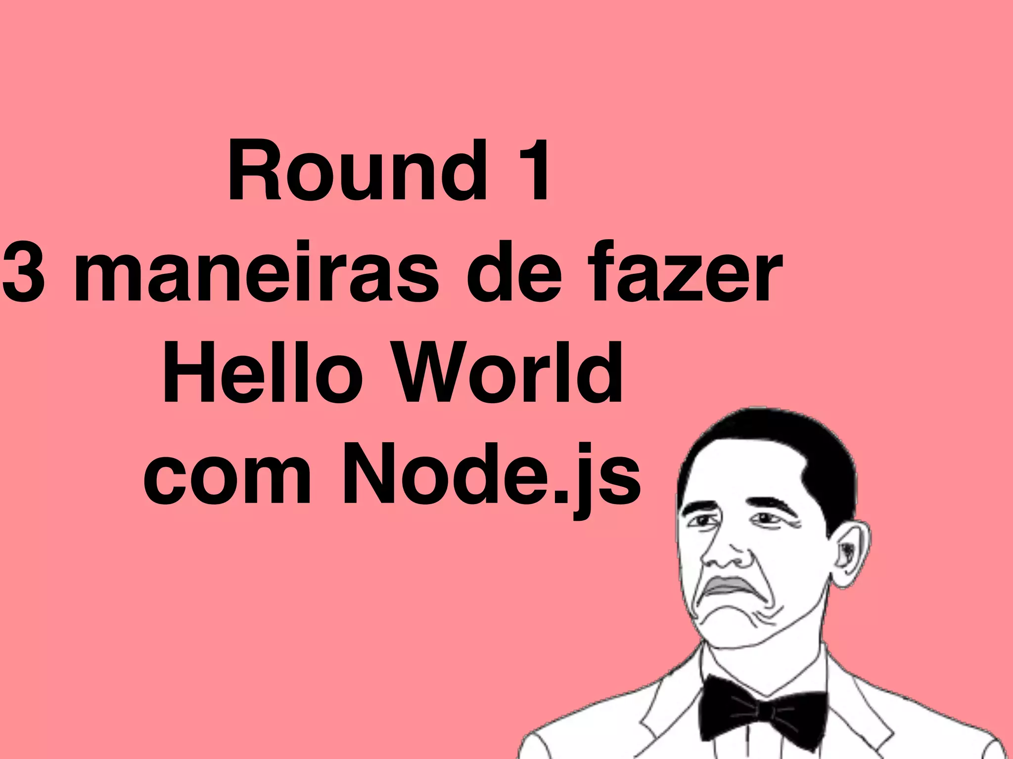 Round 1
3 maneiras de fazer
Hello World
com Node.js
 