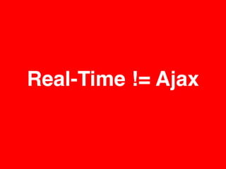 Real-Time != Ajax
 