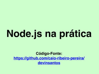 Node.js na prática
Código-Fonte:
https://github.com/caio-ribeiro-pereira/
devinsantos
 