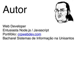 Autor
Web Developer
Entusiasta Node.js / Javascript
Portifólio: crpwebdev.com
Bacharel Sistemas de Informação na Unisantos
 